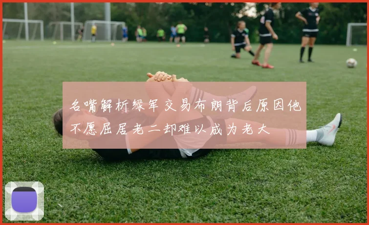 名嘴解析绿军交易布朗背后原因他不愿屈居老二却难以成为老大
