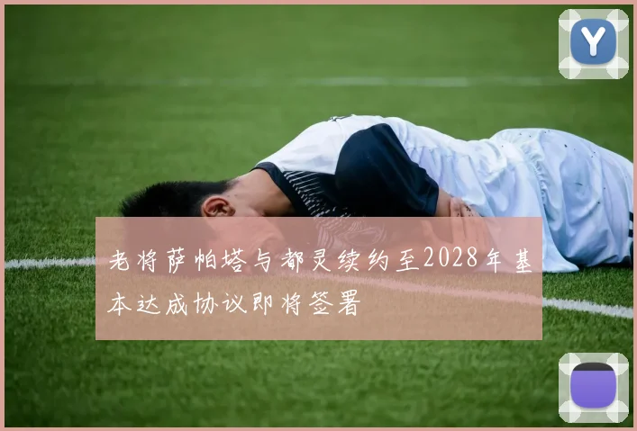 老将萨帕塔与都灵续约至2028年基本达成协议即将签署