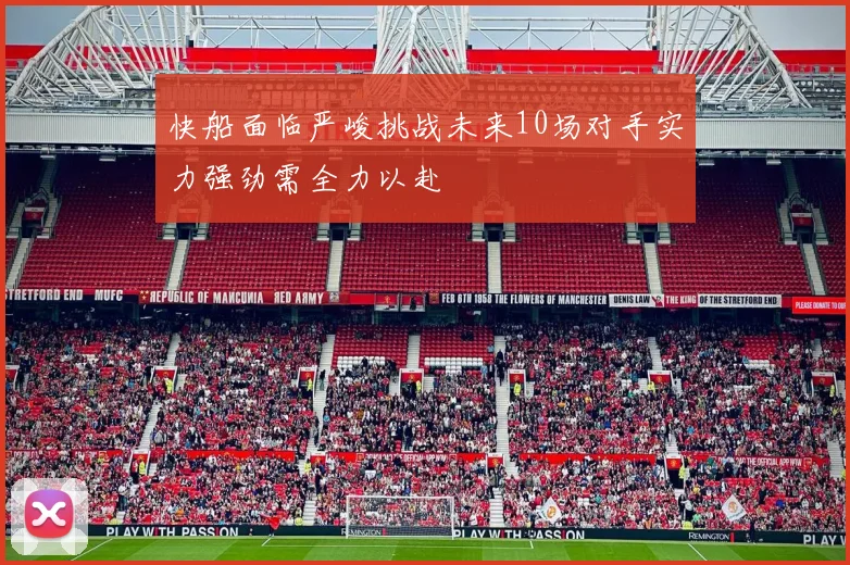 快船面临严峻挑战未来10场对手实力强劲需全力以赴