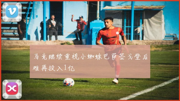 马竞继续重视小蜘蛛巴萨签戈登后难再投入1亿