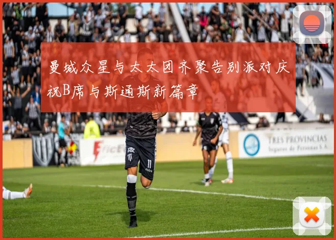 曼城众星与太太团齐聚告别派对庆祝B席与斯通斯新篇章