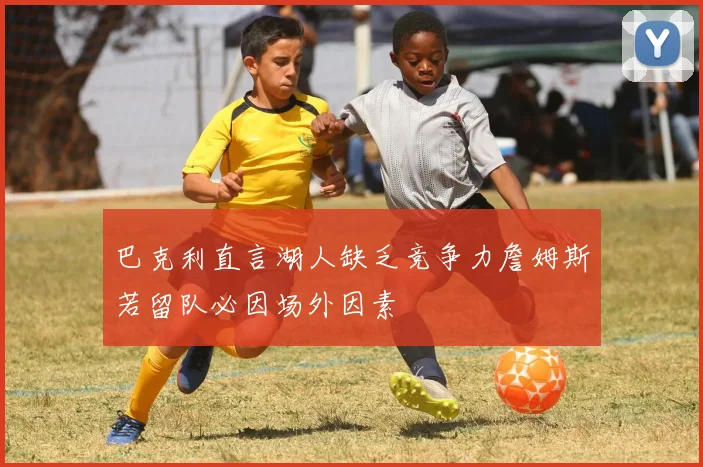 巴克利直言湖人缺乏竞争力詹姆斯若留队必因场外因素