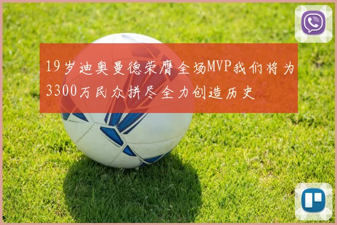 19岁迪奥曼德荣膺全场MVP我们将为3300万民众拼尽全力创造历史