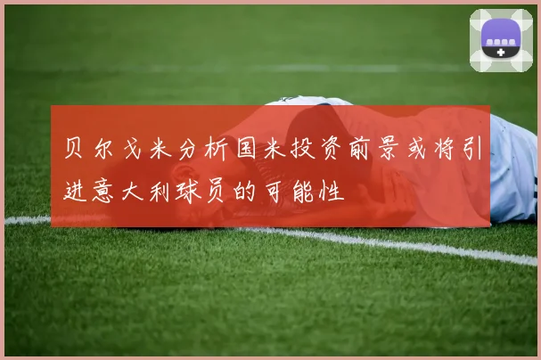 贝尔戈米分析国米投资前景或将引进意大利球员的可能性