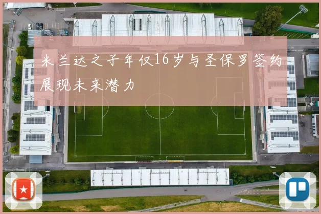 米兰达之子年仅16岁与圣保罗签约展现未来潜力