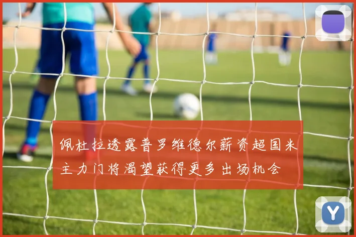 佩杜拉透露普罗维德尔薪资超国米主力门将渴望获得更多出场机会