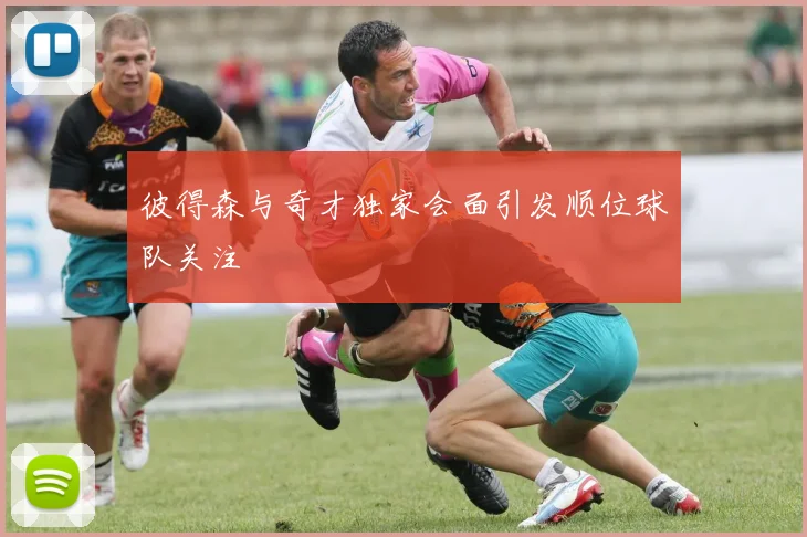 彼得森与奇才独家会面引发顺位球队关注