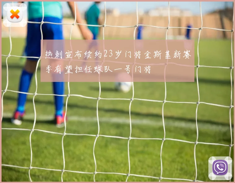 热刺宣布续约23岁门将金斯基新赛季有望担任球队一号门将